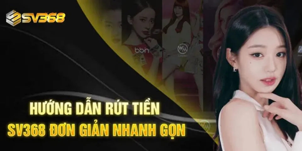 Chi tiết 3 bước rút tiền SV368 chuẩn xác nhất
